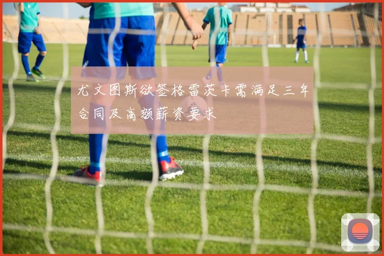 尤文图斯欲签格雷茨卡需满足三年合同及高额薪资要求