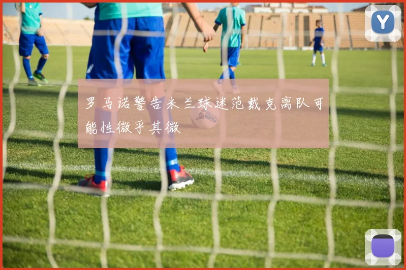 罗马诺警告米兰球迷范戴克离队可能性微乎其微