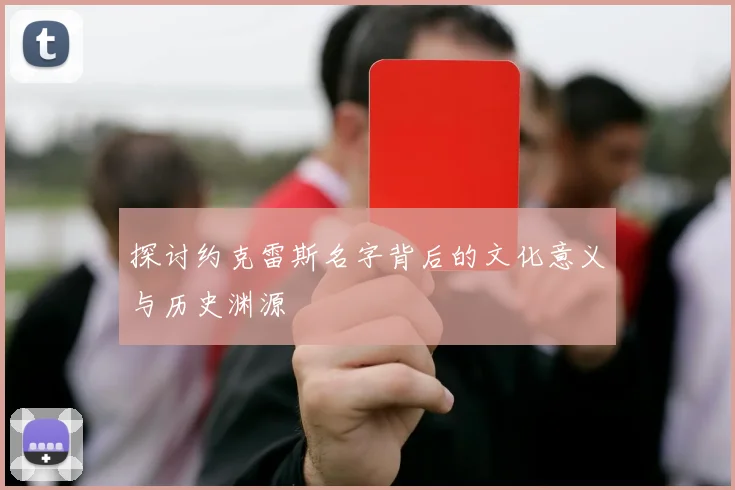 探讨约克雷斯名字背后的文化意义与历史渊源