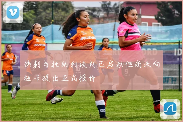 热刺与托纳利谈判已启动但尚未向纽卡提出正式报价
