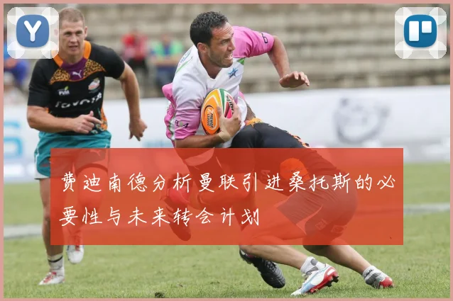 费迪南德分析曼联引进桑托斯的必要性与未来转会计划