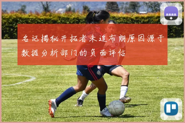 名记揭秘开拓者未追布朗原因源于数据分析部门的负面评估