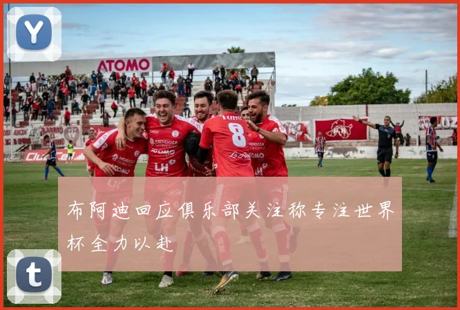 布阿迪回应俱乐部关注称专注世界杯全力以赴