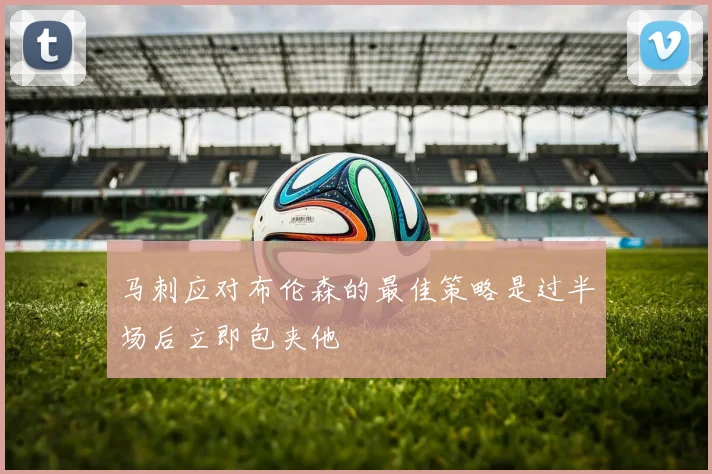 马刺应对布伦森的最佳策略是过半场后立即包夹他