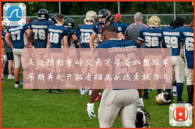 美记预测重磅交易字母哥加盟绿军布朗奔赴开拓者雄鹿获选秀权与年轻球员